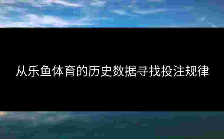 从乐鱼体育的历史数据寻找投注规律