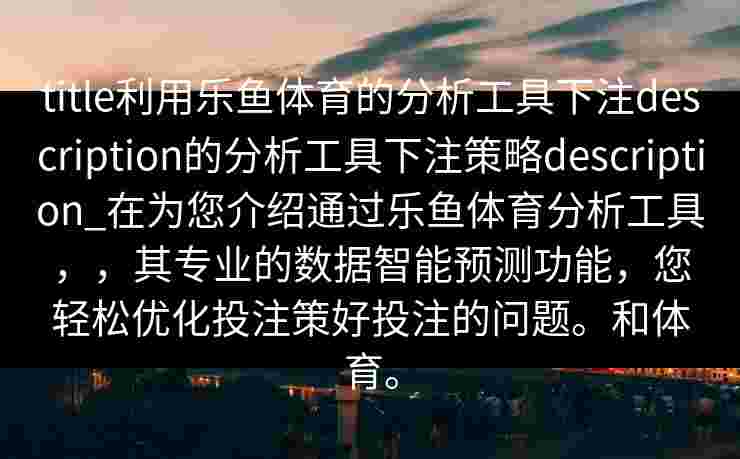 title利用乐鱼体育的分析工具下注description的分析工具下注策略description_在为您介绍通过乐鱼体育分析工具，，其专业的数据智能预测功能，您轻松优化投注策好投注的问题。和体育。