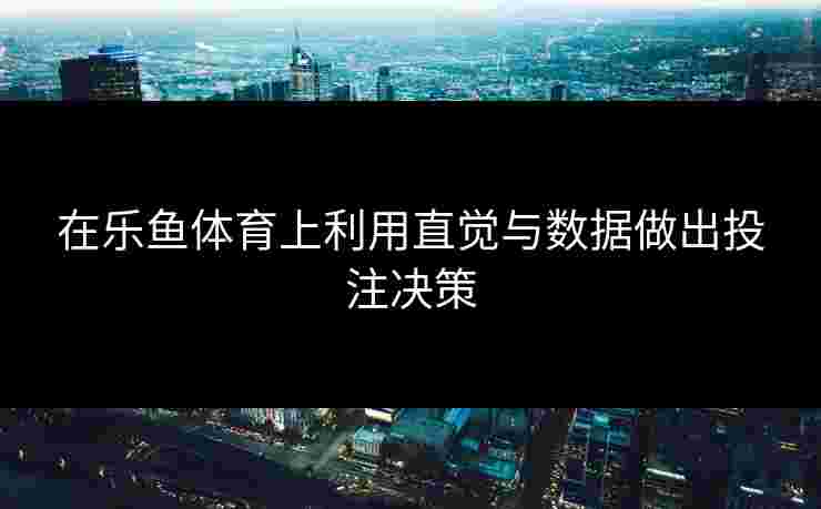 在乐鱼体育上利用直觉与数据做出投注决策